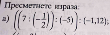 Пресметнете израза: 
a) ((7:(- 1/2 )):(-5)):(-1,12);