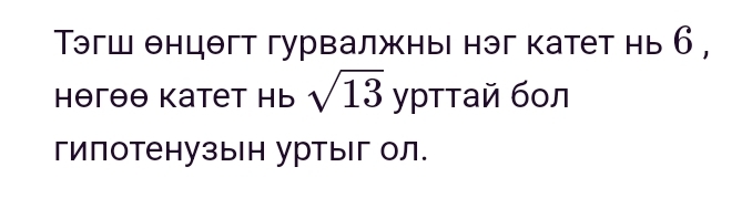 Τэгш θнцθгт гурвалжнь нэг катет нь 6 ,
Hθгθθ Kаtеt Hь sqrt(13) урттай бол 
гипотенузын уртыг ол.