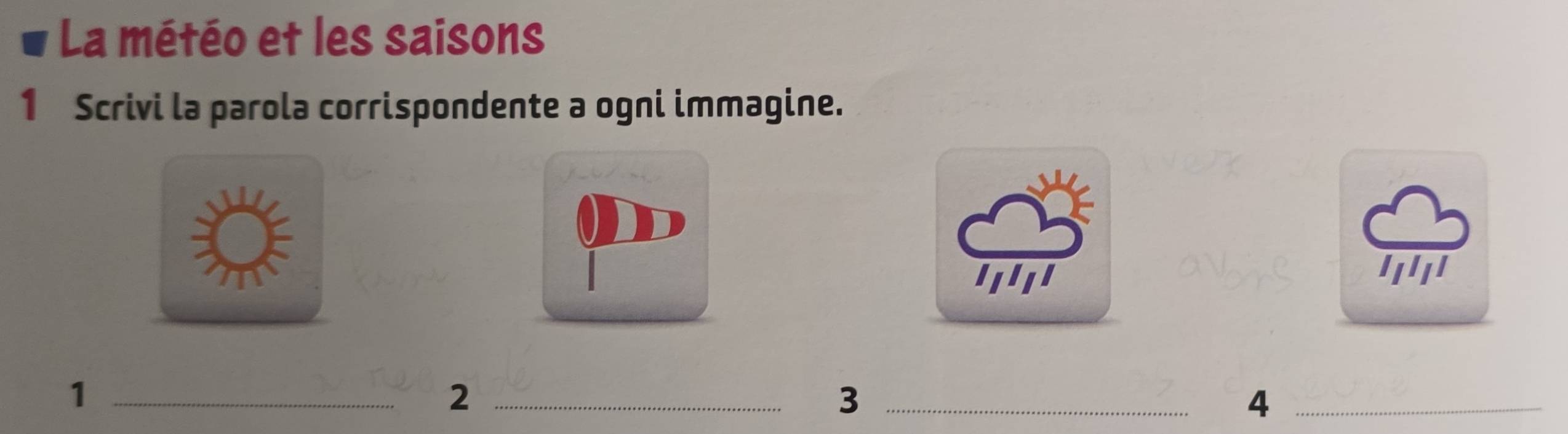 La météo et les saisons 
1 Scrivi la parola corrispondente a ogni immagine. 
'I''' 
_1 
_2 
_3 
_4