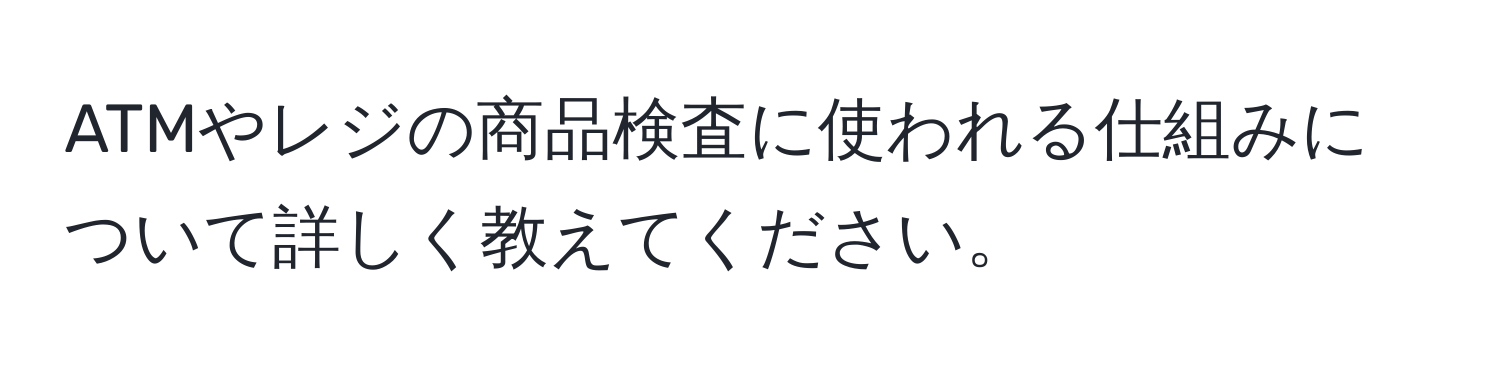 ATMやレジの商品検査に使われる仕組みについて詳しく教えてください。