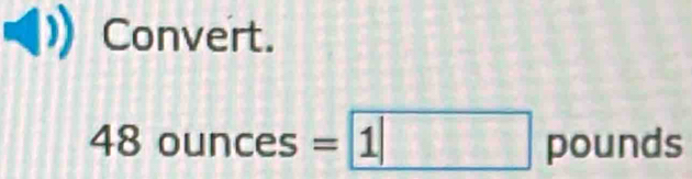 Convert.
48ounces= 1| pounds