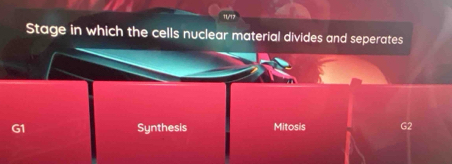 11/17
Stage in which the cells nuclear material divides and seperates
G1 Synthesis Mitosis G2