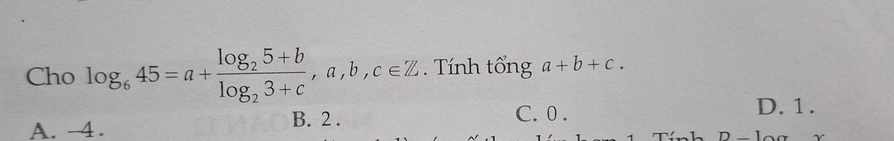 Cho log _645=a+frac log _25+blog _23+c, a, b, c∈ Z. Tính tổng a+b+c.
D. 1.
A. 4.
B. 2.
C. 0.
Tính D _ 1