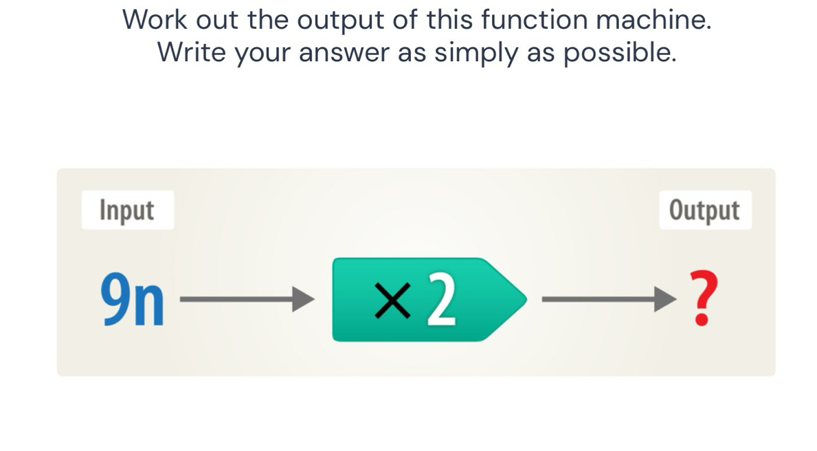 Work out the output of this function machine. 
Write your answer as simply as possible. 
Input Output
9 n
* 2
?