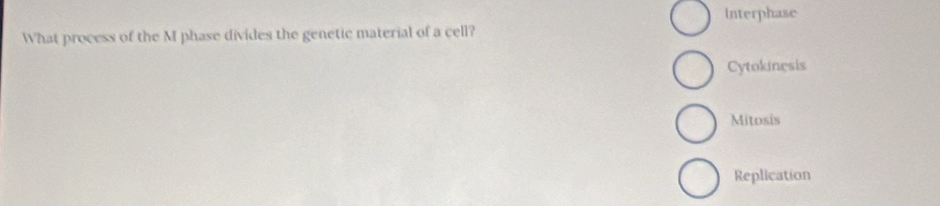 Interphase
What process of the M phase divides the genetic material of a cell?
Cytokinesis
Mitosis
Replication