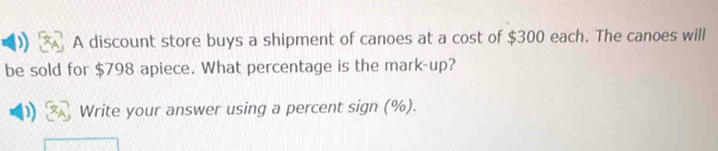 A discount store buys a shipment of canoes at a cost of $300 each. The canoes will 
be sold for $798 apiece. What percentage is the mark-up? 
Write your answer using a percent sign (%).