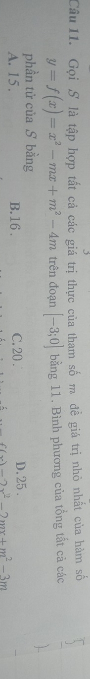 Gọi S là tập hợp tất cả các giá trị thực của tham số m đề giá trị nhỏ nhất của hàm số
y=f(x)=x^2-mx+m^2-4m trên đoạn [-3;0] bằng 11. Bình phương của tổng tất cả các
phần tử của S bằng
A. 15. B. 16. C. 20.
D. 25.
f(x)=2x^2-2mx+m^2-3m
