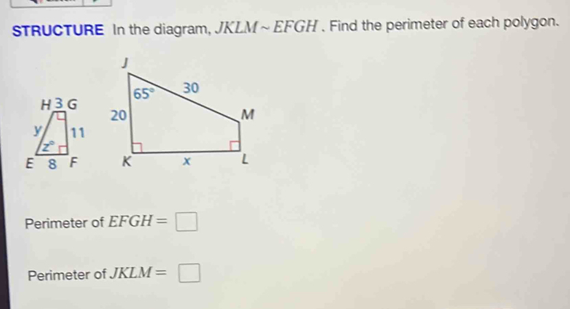 STRUCTURE In the diagram, JKLM ~ EFGH . Find the perimeter of each polygon.
Perimeter of EFGH=□
Perimeter of JKLM=□