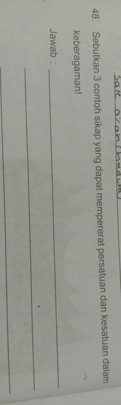 Sebutkan 3 contoh sikap yang dapat mempererat persatuan dan kesatuan dalam 
keberagaman! 
Jawab : 
_ 
_ 
_