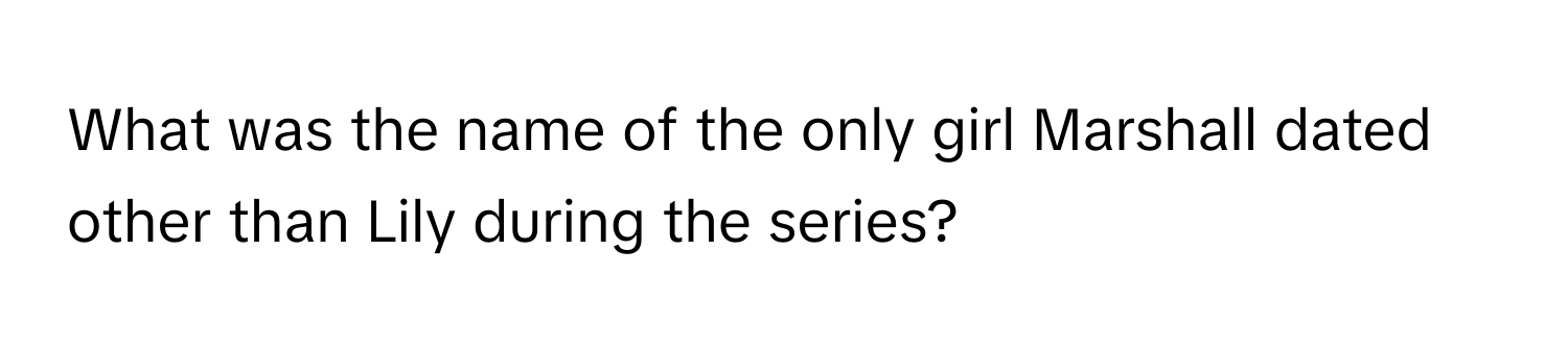 What was the name of the only girl Marshall dated other than Lily during the series?