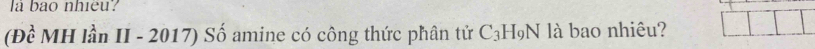la bao nhieu? 
(Đề MH lần II - 2017) Số amine có công thức phân tử C_3H_9N là bao nhiêu?