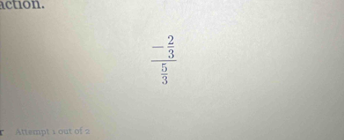 action.
_ - 2/3 
 5/3 
N Attempt 1 out of 2