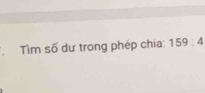 Tim số dư trong phép chia: 159:4