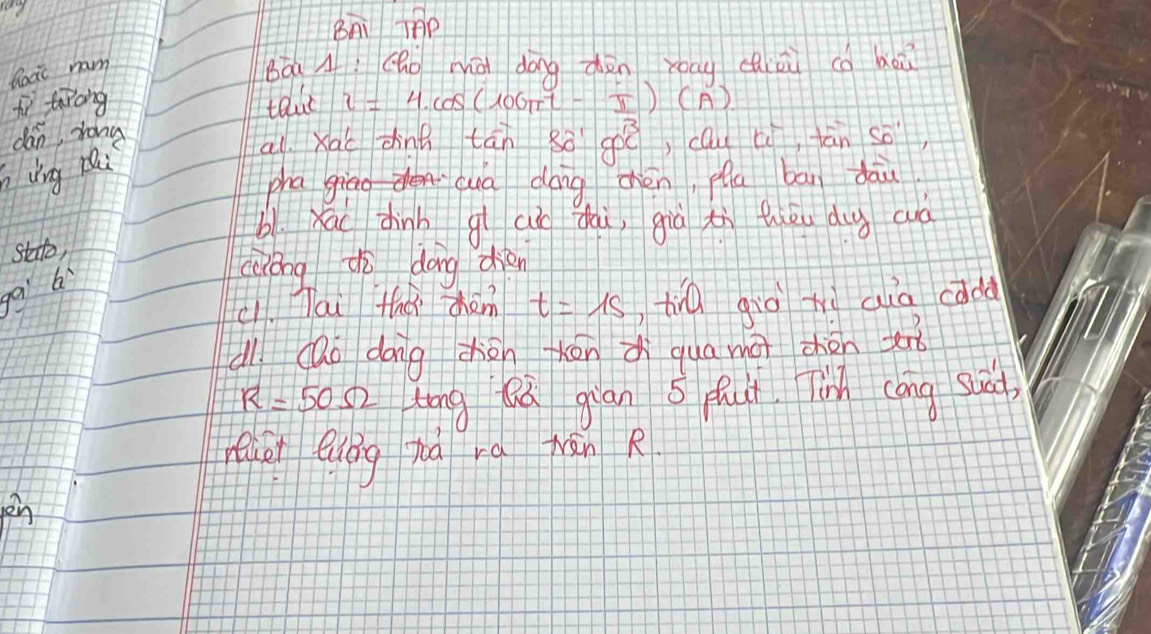 BAi TPP 
Rocic ham 
Bóa A(ho mài dōng dhèn youu cinù cà boi 
tì tirong telve i=4.cos (100π t- π /1 )(A)
dán, zong cou c_1 tān so 
all Xac dhinà tān 8a gx^3
ing Bi 
phaiāo cua dáng chén, pa bān dāu 
bl Xai dhinh g a dai, giú tù thǒu dug aà 
stto, 
ga b 
caáng dò dōng diàn 
c1. Tai tha chen t=1s tiá giò zì auà càdd 
d cao dong zhān ōnd qua mài zhén s
R=50Omega long Qú giān 5 fut Tin cong s) 
huet enng há rá mān R 
yen