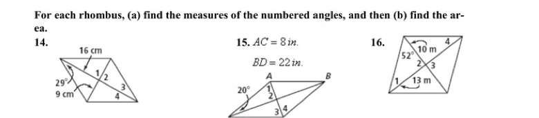 For each rhombus, (a) find the measures of the numbered angles, and then (b) find the ar-
ea.
14. 15. AC=8in. 16.

BD=22in.