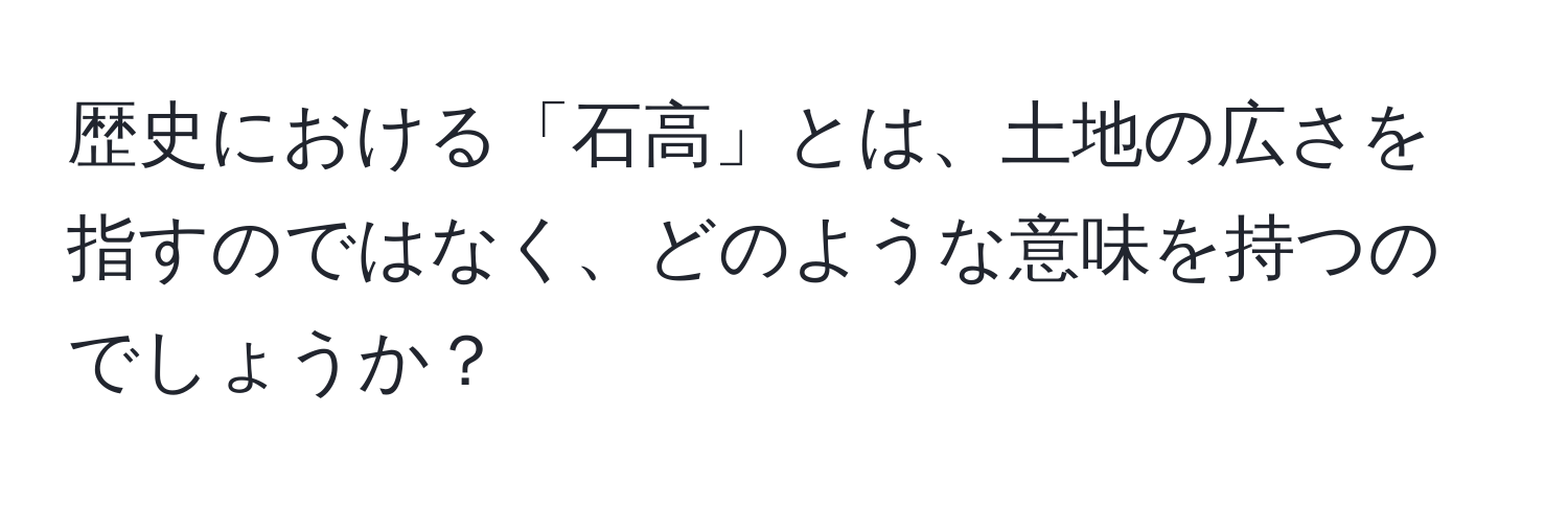 歴史における「石高」とは、土地の広さを指すのではなく、どのような意味を持つのでしょうか？