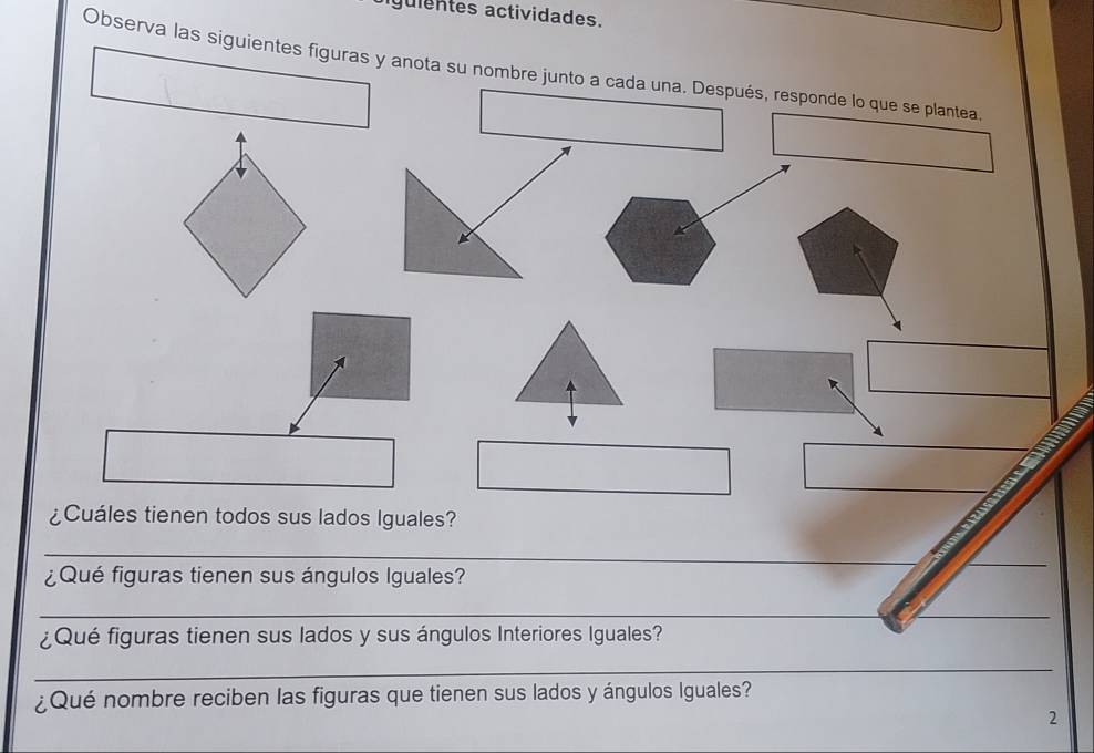 iguientes actividades. 
Observa las siguientes figuras y anota su nombre junto a cada una. Después, responde lo que se plantea 

¿Cuáles tienen todos sus lados Iguales? 
_ 
¿Qué figuras tienen sus ángulos Iguales? 
_ 
_ 
¿Qué figuras tienen sus lados y sus ángulos Interiores Iguales? 
_ 
¿Qué nombre reciben las figuras que tienen sus lados y ángulos Iguales? 
2