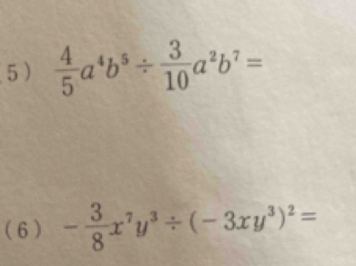 5 )  4/5 a^4b^5/  3/10 a^2b^7=
(6 ) - 3/8 x^7y^3/ (-3xy^3)^2=