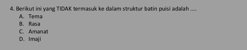 Berikut ini yang TIDAK termasuk ke dalam struktur batin puisi adalah ....
A. Tema
B. Rasa
C. Amanat
D. Imaji