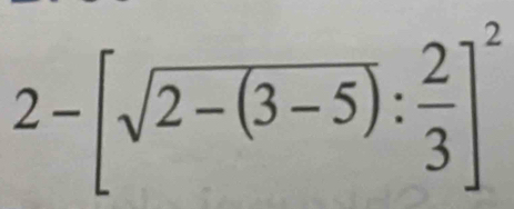 2-[sqrt(2-(3-5)): 2/3 ]^2