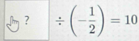 □ ?/ (- 1/2 )=10
□ 