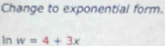 Change to exponential form. 
In w=4+3x