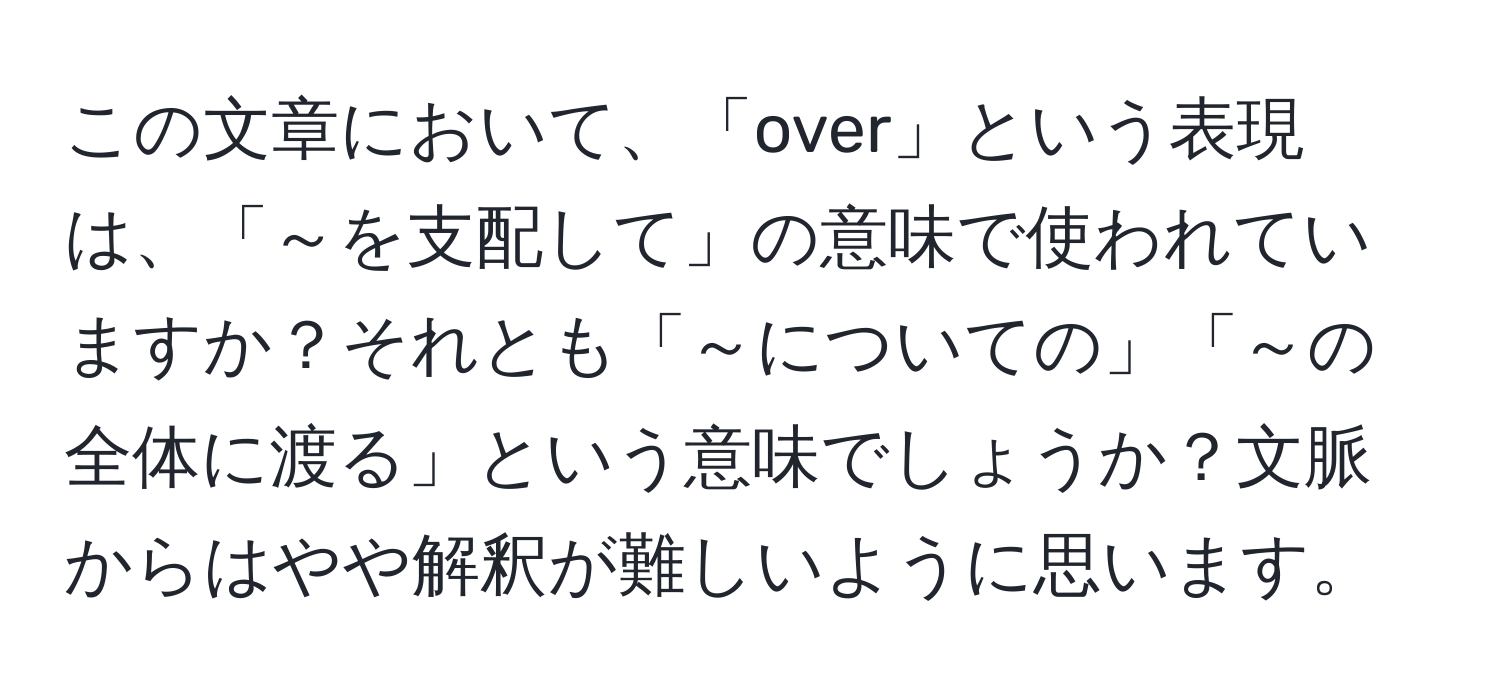 この文章において、「over」という表現は、「～を支配して」の意味で使われていますか？それとも「～についての」「～の全体に渡る」という意味でしょうか？文脈からはやや解釈が難しいように思います。