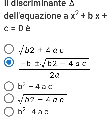 Il discriminante △
dell'equazione a x^2+bx+
c=0 è
sqrt(b2+4ac)
 (-b± sqrt(b2-4ac))/2a 
b^2+4ac
sqrt(b2-4ac)
b^2-4 a c