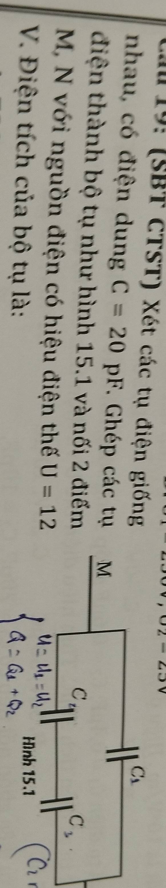 02-29
Lầ 19: (SBT CTST) Xét các tụ điện giống
nhau, có điện dung C=20pF. Ghép các tụ
điện thành bộ tụ như hình 15.1 và nối 2 điểm
M, N với nguồn điện có hiệu điện thế U=12
V. Điện tích của bộ tụ là: