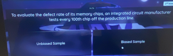 2^(nd) Arte
26/36
To evaluate the defect rate of its memory chips, an integrated circuit manufacturer
tests every 100th chip off the production line.
Unbiased Sample Biased Sample