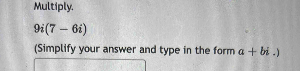 Multiply.
9i(7-6i)
(Simplify your answer and type in the form a+bi.)