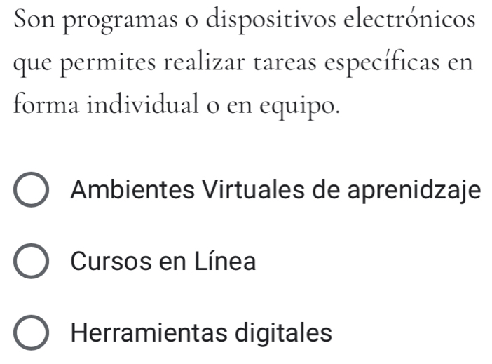 Son programas o dispositivos electrónicos
que permites realizar tareas específicas en
forma individual o en equipo.
Ambientes Virtuales de aprenidzaje
Cursos en Línea
Herramientas digitales