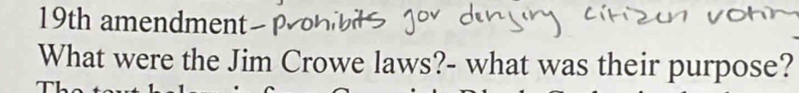 19th amendment- 
What were the Jim Crowe laws?- what was their purpose?