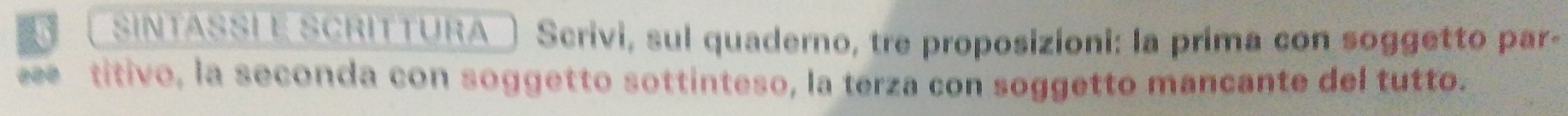 SINTASSIE SCRITTURA ) Scrivi, sul quaderno, tre proposizioni: la prima con soggetto par- 
ee titivo, la seconda con soggetto sottinteso, la terza con soggetto mancante del tutto.