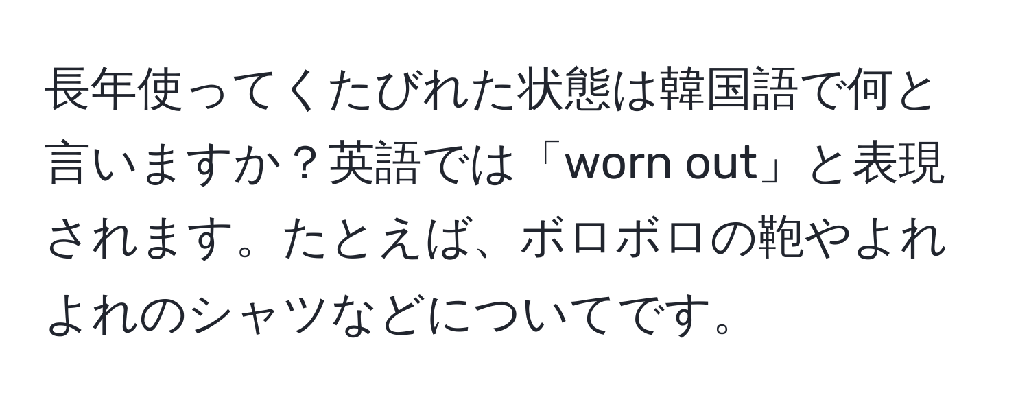 長年使ってくたびれた状態は韓国語で何と言いますか？英語では「worn out」と表現されます。たとえば、ボロボロの鞄やよれよれのシャツなどについてです。