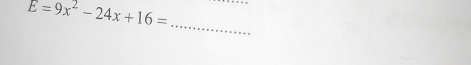E=9x^2-24x+16=
_