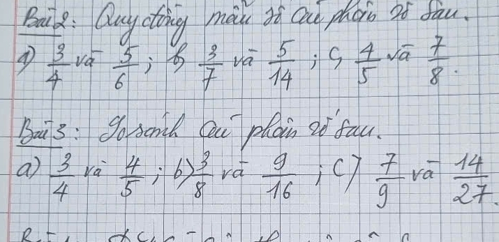 Bail8 : Quyctong mau sh Cat phoio ?f fau.
 3/4   5/6 ; 3 3/7  va  5/14 ; 9 4/5  va  7/8 . 
Buils : So send Qu plain oo fau. 
a)  3/4  Va  4/5 ;6) 3/8  rà  9/16  i  7/9  va  14/27 