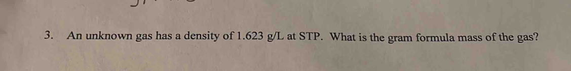 An unknown gas has a density of 1.623 g/L at STP. What is the gram formula mass of the gas?