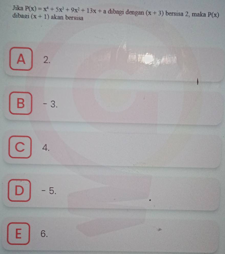 Jika P(x)=x^4+5x^3+9x^2+13x+a dibagi dengan (x+3) bersisa 2, maka P(x)
dibagi (x+1) akan bersisa
A 2.
B - 3.
C l 4.
D - 5.
E 6.