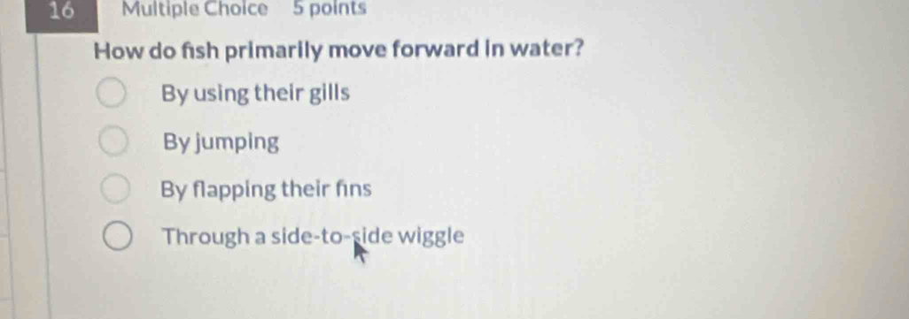 How do fish primarily move forward in water?
By using their gills
By jumping
By flapping their fins
Through a side-to-side wiggle