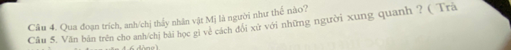 Qua đoạn trích, anh/chị thấy nhân vật Mị là người như thế nào? 
Câu 5. Văn bản trên cho anh/chị bài học gi về cách đổi xử với những người xung quanh ? ( Trà