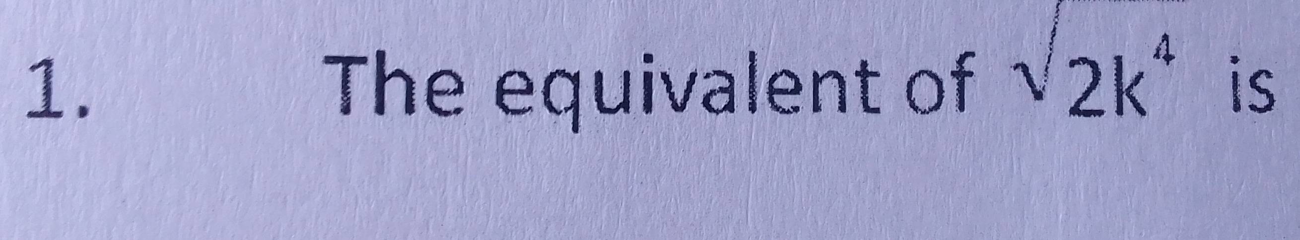 sqrt(2k^4)
1. The equivalent of is