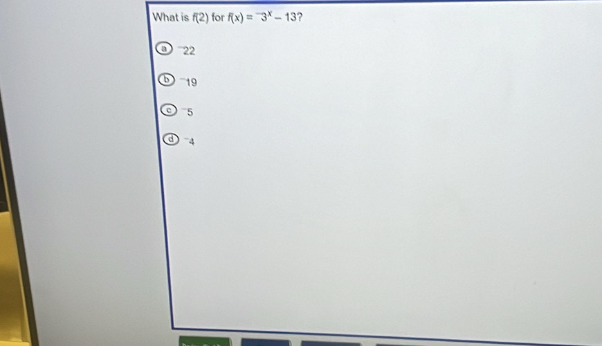 What is f(2) for f(x)=^-3^x-13 ?
a '' 2
b 19
5
d 4