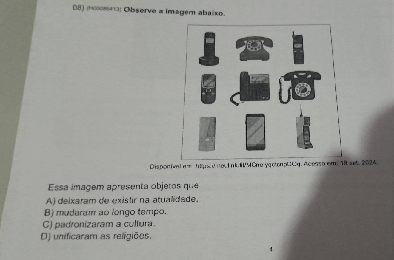 (H00086413) Observe a imagem abaixo.
Disponível em: https://meulink.fit/MCnelyqctcnpDOq. Acesso em: 19 set. 2024.
Essa imagem apresenta objetos que
A) deixaram de existir na atualidade.
B) mudaram ao longo tempo.
C) padronizaram a cultura.
D) unificaram as religiões.
4