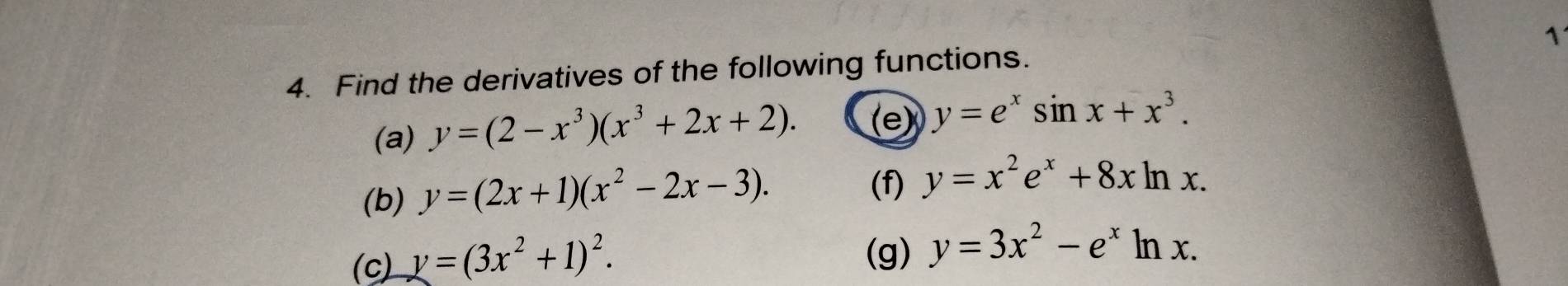 Find the derivatives of the following functions. 1 
(a) y=(2-x^3)(x^3+2x+2). (e) y=e^xsin x+x^3. 
(b) y=(2x+1)(x^2-2x-3). 
(f) y=x^2e^x+8xln x. 
(c) y=(3x^2+1)^2. 
(g) y=3x^2-e^xln x.