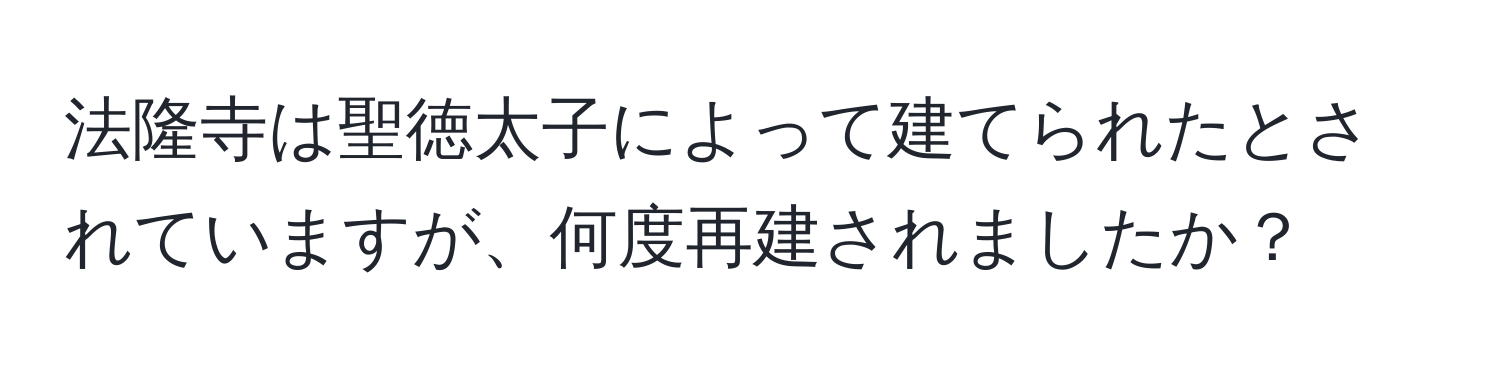 法隆寺は聖徳太子によって建てられたとされていますが、何度再建されましたか？