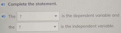 Complete the statement. 
) The ? is the dependent variable and 
the ? is the independent variable.