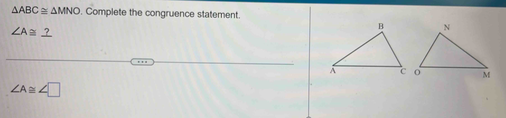 △ ABC≌ △ MNO. Complete the congruence statement.
∠ A≌
∠ A≌ ∠ □