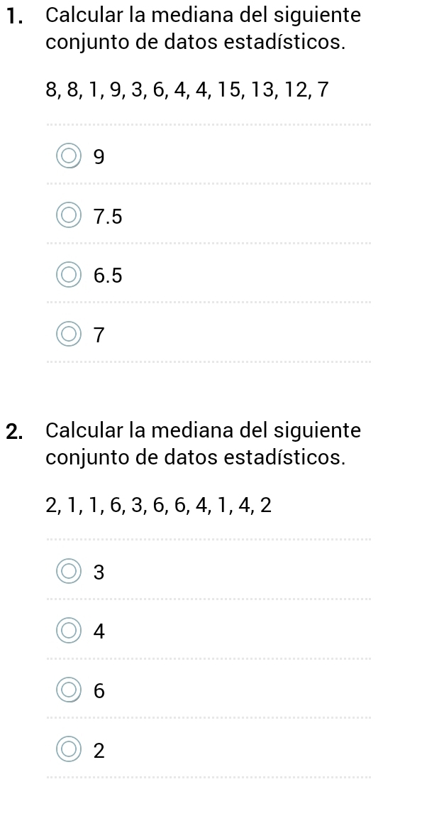 Calcular la mediana del siguiente
conjunto de datos estadísticos.
8, 8, 1, 9, 3, 6, 4, 4, 15, 13, 12, 7
9
7.5
6.5
7
2. Calcular la mediana del siguiente
conjunto de datos estadísticos.
2, 1, 1, 6, 3, 6, 6, 4, 1, 4, 2
3
4
6
2