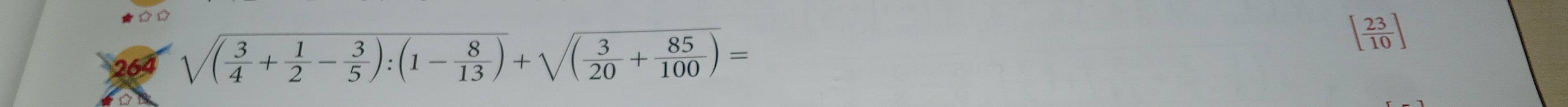 264 sqrt((frac 3)4+ 1/2 - 3/5 ):(1- 8/13 )+sqrt((frac 3)20+ 85/100 )=
[ 23/10 ]